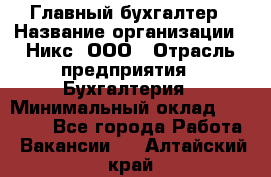 Главный бухгалтер › Название организации ­ Никс, ООО › Отрасль предприятия ­ Бухгалтерия › Минимальный оклад ­ 75 000 - Все города Работа » Вакансии   . Алтайский край